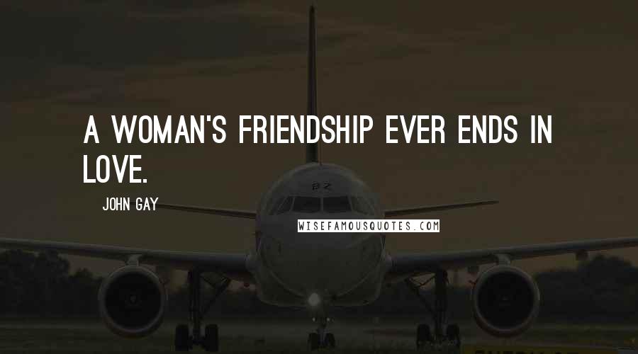 John Gay quotes: A woman's friendship ever ends in love.