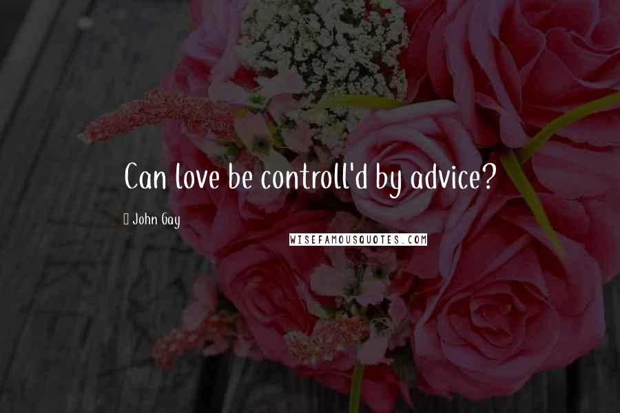 John Gay quotes: Can love be controll'd by advice?