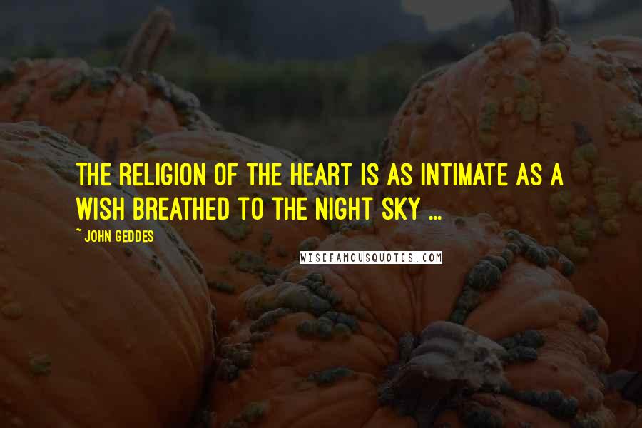 John Geddes quotes: The religion of the heart is as intimate as a wish breathed to the night sky ...