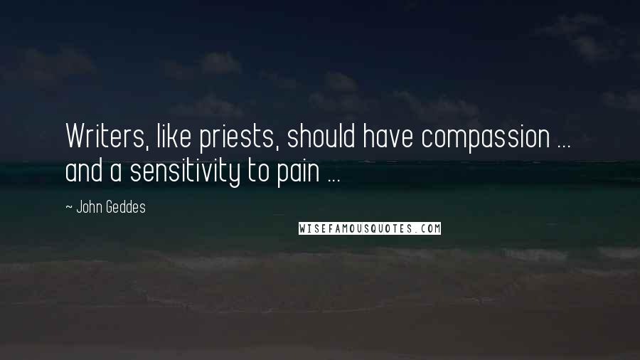 John Geddes quotes: Writers, like priests, should have compassion ... and a sensitivity to pain ...