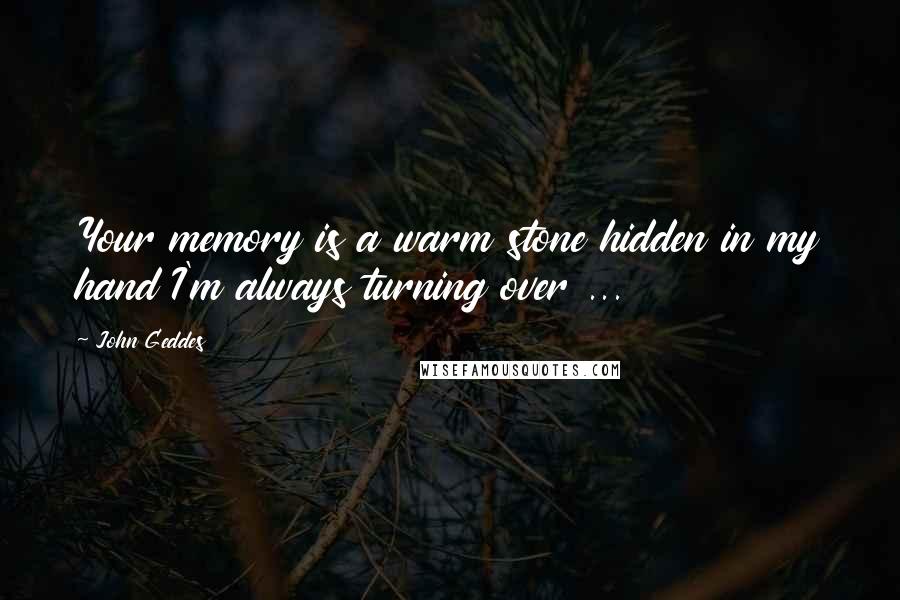 John Geddes quotes: Your memory is a warm stone hidden in my hand I'm always turning over ...