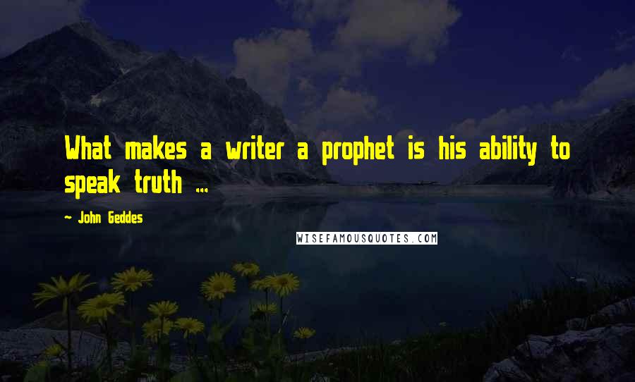 John Geddes quotes: What makes a writer a prophet is his ability to speak truth ...