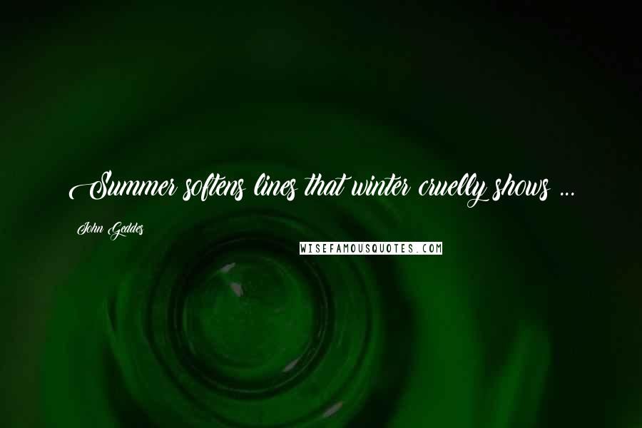 John Geddes quotes: Summer softens lines that winter cruelly shows ...