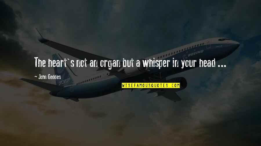 John Geddes Quotes By John Geddes: The heart's not an organ but a whisper