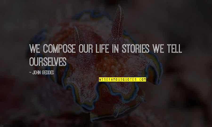 John Geddes Quotes By John Geddes: We compose our life in stories we tell