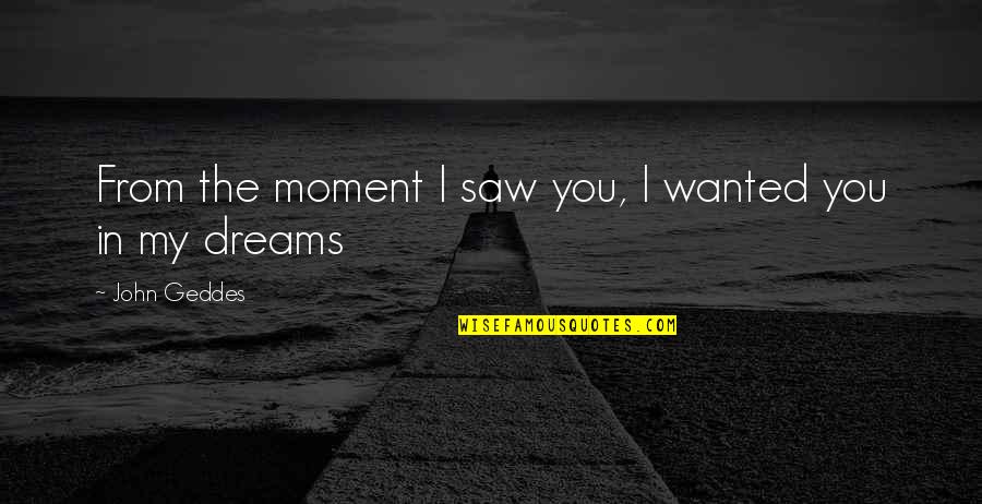 John Geddes Quotes By John Geddes: From the moment I saw you, I wanted