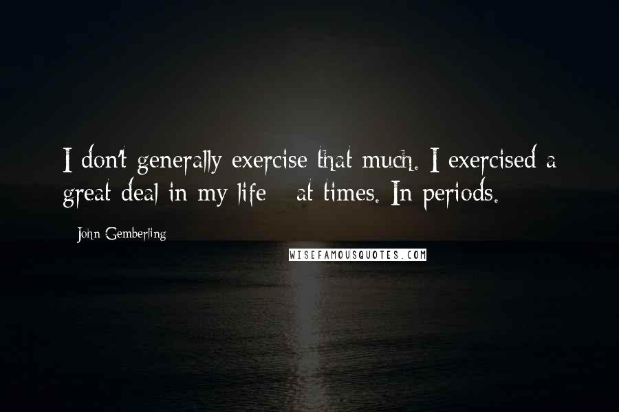 John Gemberling quotes: I don't generally exercise that much. I exercised a great deal in my life - at times. In periods.