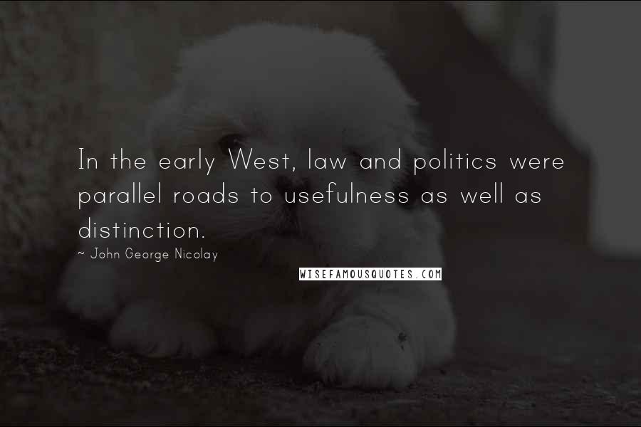 John George Nicolay quotes: In the early West, law and politics were parallel roads to usefulness as well as distinction.