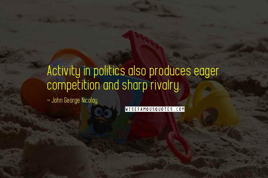John George Nicolay quotes: Activity in politics also produces eager competition and sharp rivalry.