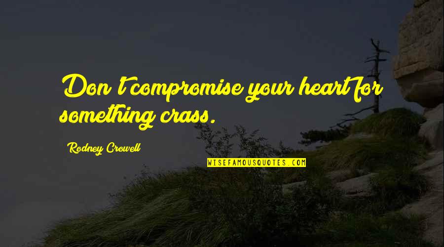 John Gerstner Quotes By Rodney Crowell: Don't compromise your heart for something crass.