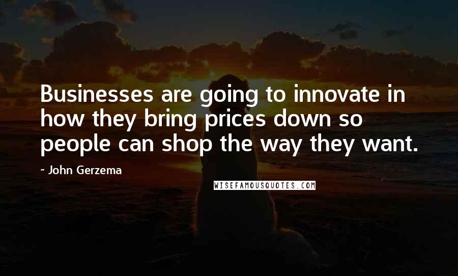 John Gerzema quotes: Businesses are going to innovate in how they bring prices down so people can shop the way they want.