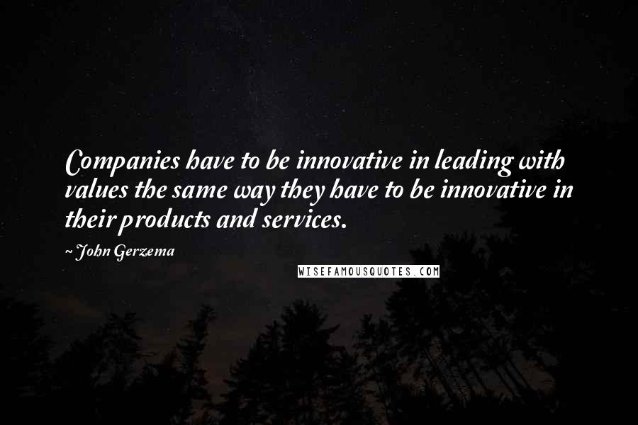 John Gerzema quotes: Companies have to be innovative in leading with values the same way they have to be innovative in their products and services.