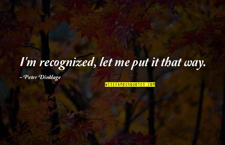 John Gibbons Blue Jays Quotes By Peter Dinklage: I'm recognized, let me put it that way. John Gibbons Blue Jays Quotes By Peter Dinklage: I'm recognized, let me put it that way.