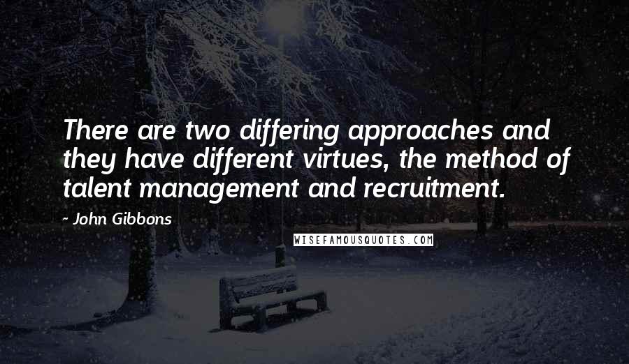 John Gibbons quotes: There are two differing approaches and they have different virtues, the method of talent management and recruitment. John Gibbons quotes: There are two differing approaches and they have different virtues, the method of talent management and recruitment.