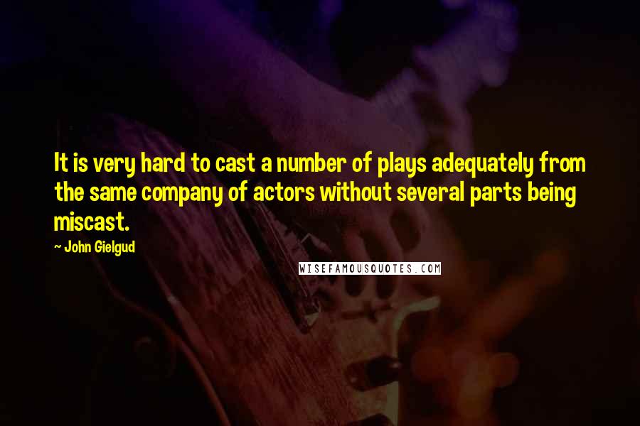 John Gielgud quotes: It is very hard to cast a number of plays adequately from the same company of actors without several parts being miscast. John Gielgud quotes: It is very hard to cast a number of plays adequately from the same company of actors without several parts being miscast.