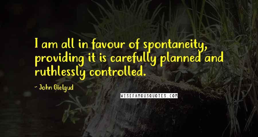 John Gielgud quotes: I am all in favour of spontaneity, providing it is carefully planned and ruthlessly controlled.