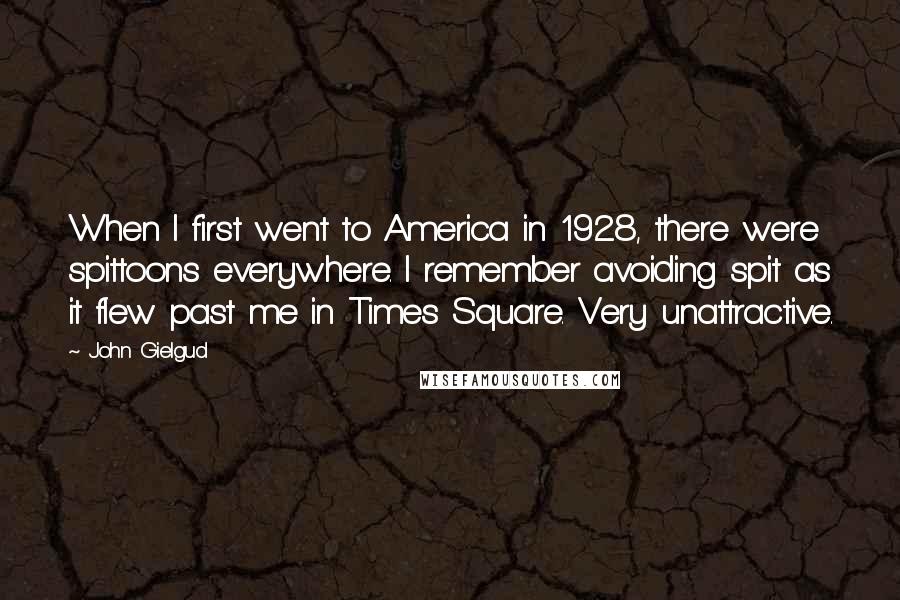 John Gielgud quotes: When I first went to America in 1928, there were spittoons everywhere. I remember avoiding spit as it flew past me in Times Square. Very unattractive.