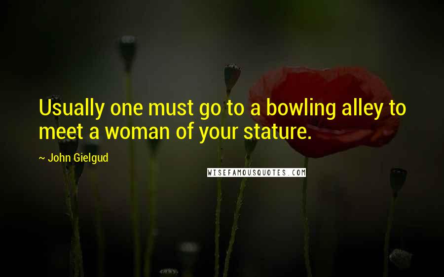 John Gielgud quotes: Usually one must go to a bowling alley to meet a woman of your stature.