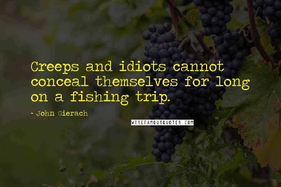 John Gierach quotes: Creeps and idiots cannot conceal themselves for long on a fishing trip.