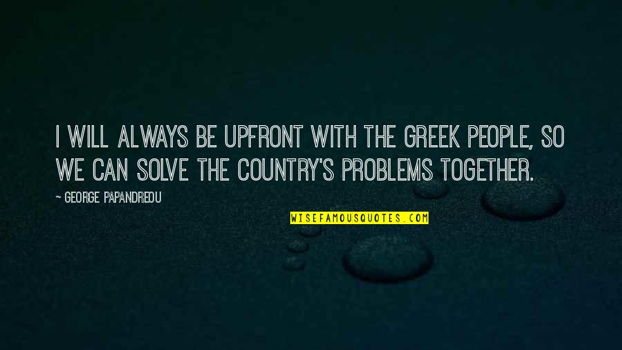 John Gierach Quotes By George Papandreou: I will always be upfront with the Greek