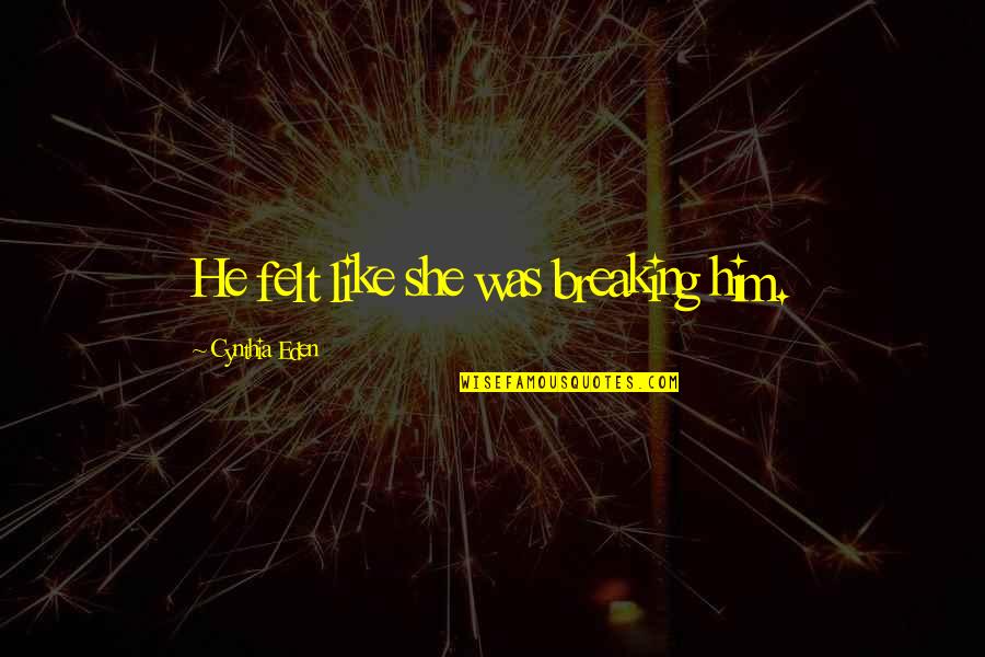 John Gill Climbing Quotes By Cynthia Eden: He felt like she was breaking him. John Gill Climbing Quotes By Cynthia Eden: He felt like she was breaking him.