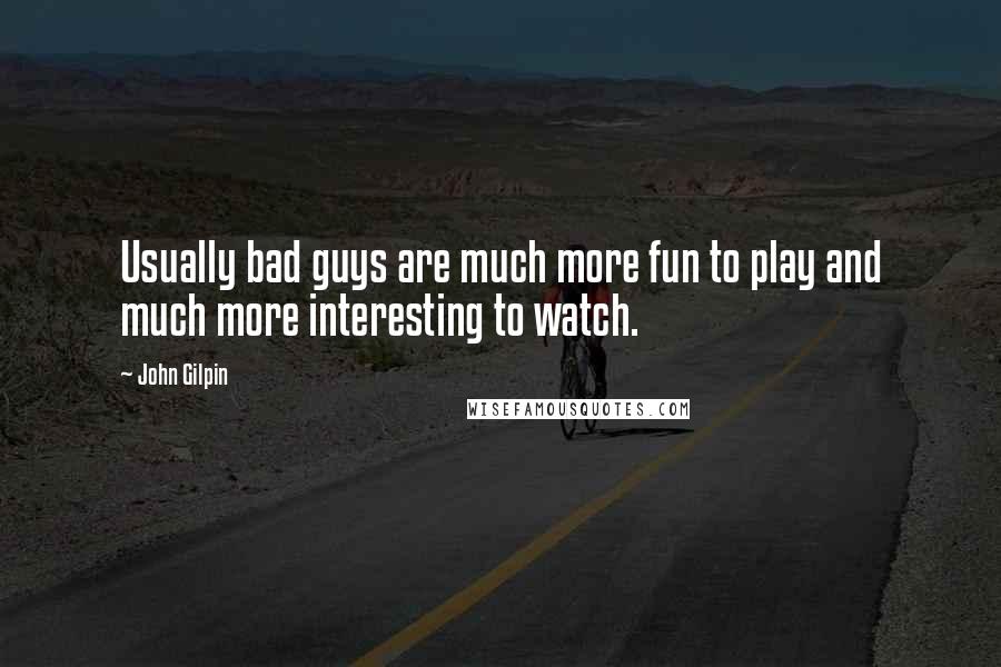 John Gilpin quotes: Usually bad guys are much more fun to play and much more interesting to watch.