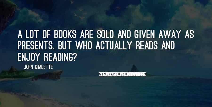 John Gimlette quotes: A lot of books are sold and given away as presents. But who actually reads and enjoy reading?