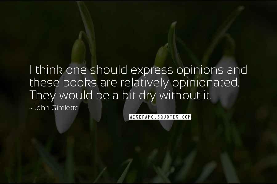 John Gimlette quotes: I think one should express opinions and these books are relatively opinionated. They would be a bit dry without it.