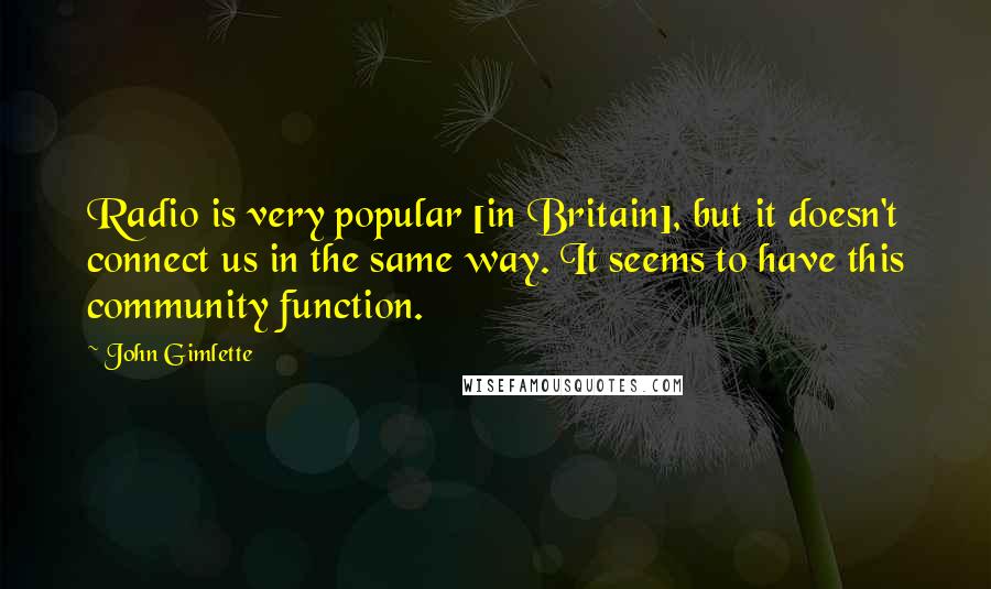 John Gimlette quotes: Radio is very popular [in Britain], but it doesn't connect us in the same way. It seems to have this community function.