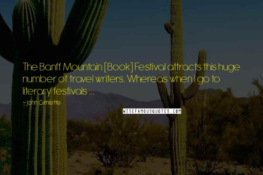 John Gimlette quotes: The Banff Mountain [Book] Festival attracts this huge number of travel writers. Whereas when I go to literary festivals ...