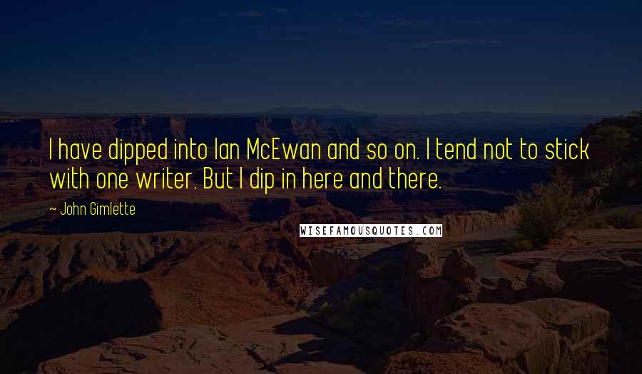 John Gimlette quotes: I have dipped into Ian McEwan and so on. I tend not to stick with one writer. But I dip in here and there.