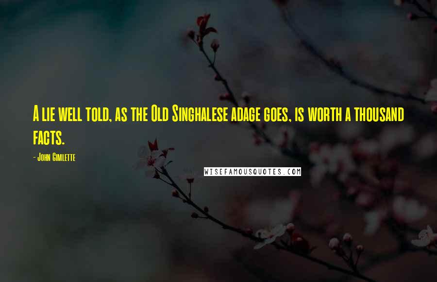 John Gimlette quotes: A lie well told, as the Old Singhalese adage goes, is worth a thousand facts.