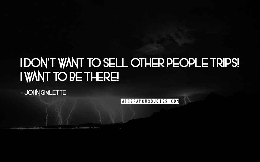 John Gimlette quotes: I don't want to sell other people trips! I want to be there!