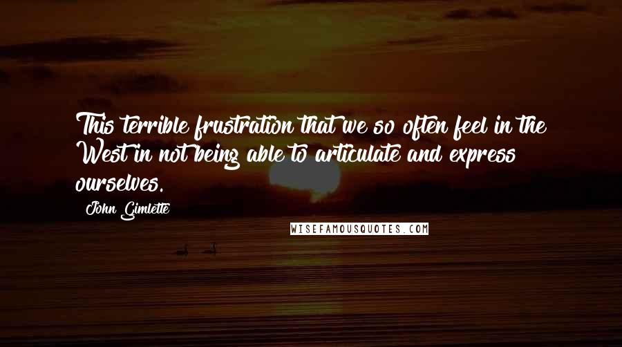 John Gimlette quotes: This terrible frustration that we so often feel in the West in not being able to articulate and express ourselves. John Gimlette quotes: This terrible frustration that we so often feel in the West in not being able to articulate and express ourselves.
