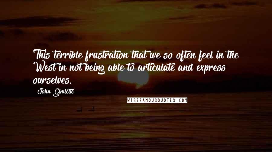 John Gimlette quotes: This terrible frustration that we so often feel in the West in not being able to articulate and express ourselves.