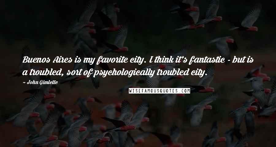 John Gimlette quotes: Buenos Aires is my favorite city. I think it's fantastic - but is a troubled, sort of psychologically troubled city.