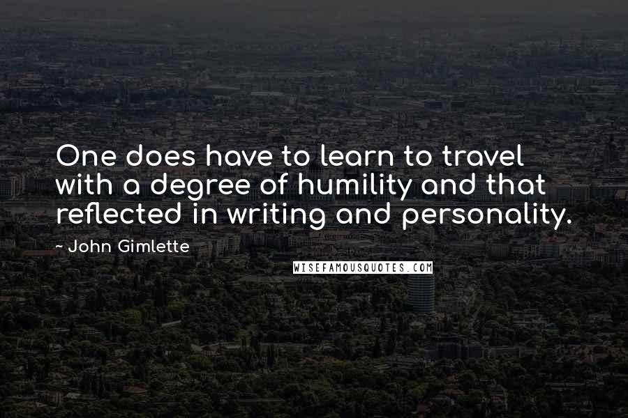 John Gimlette quotes: One does have to learn to travel with a degree of humility and that reflected in writing and personality.