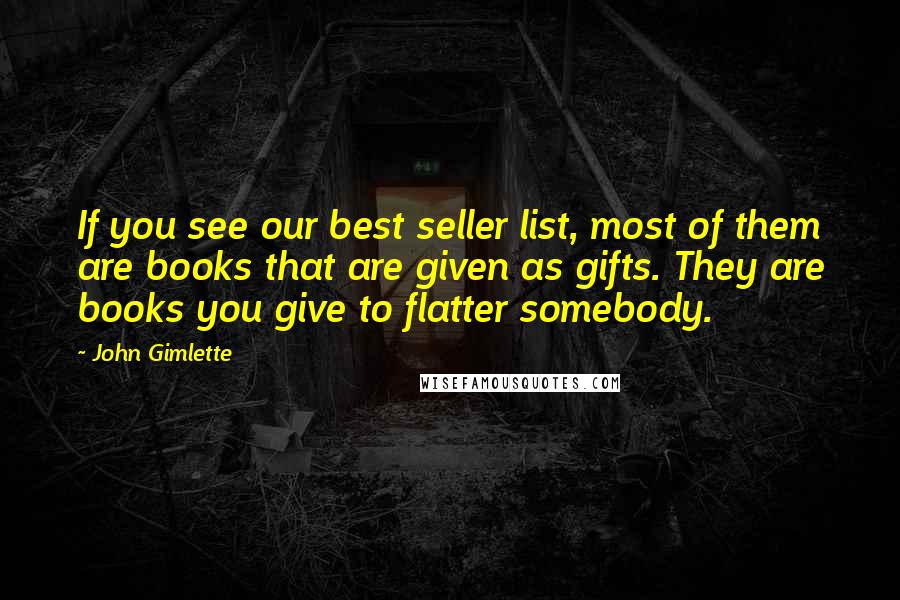 John Gimlette quotes: If you see our best seller list, most of them are books that are given as gifts. They are books you give to flatter somebody.