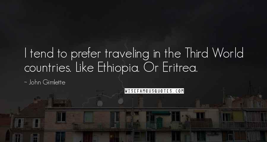 John Gimlette quotes: I tend to prefer traveling in the Third World countries. Like Ethiopia. Or Eritrea.