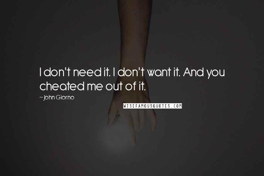 John Giorno quotes: I don't need it. I don't want it. And you cheated me out of it.
