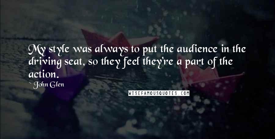 John Glen quotes: My style was always to put the audience in the driving seat, so they feel they're a part of the action.