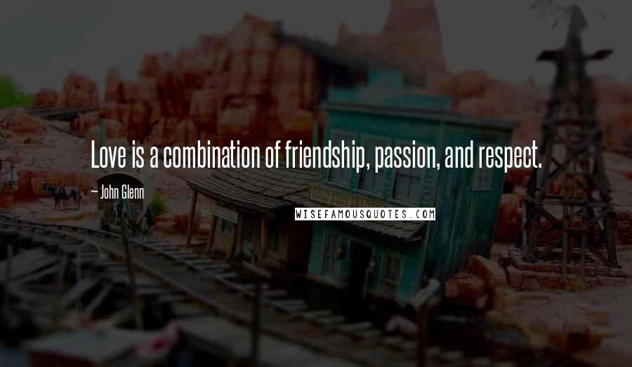 John Glenn quotes: Love is a combination of friendship, passion, and respect.