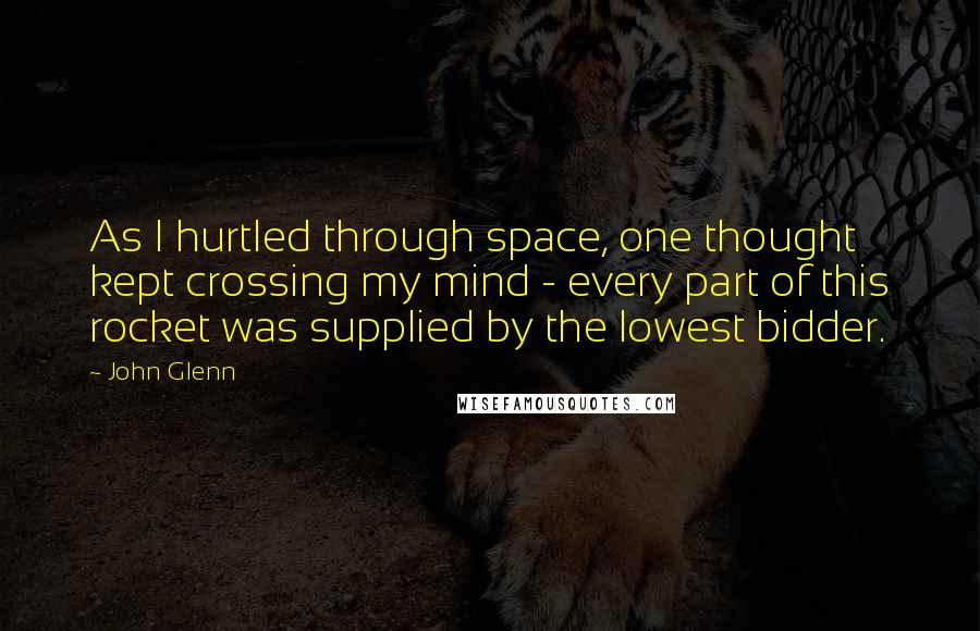 John Glenn quotes: As I hurtled through space, one thought kept crossing my mind - every part of this rocket was supplied by the lowest bidder.