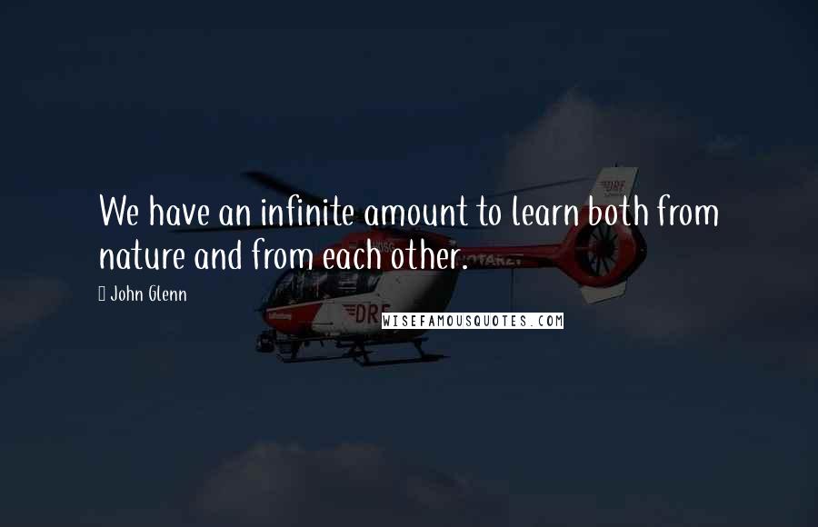 John Glenn quotes: We have an infinite amount to learn both from nature and from each other.