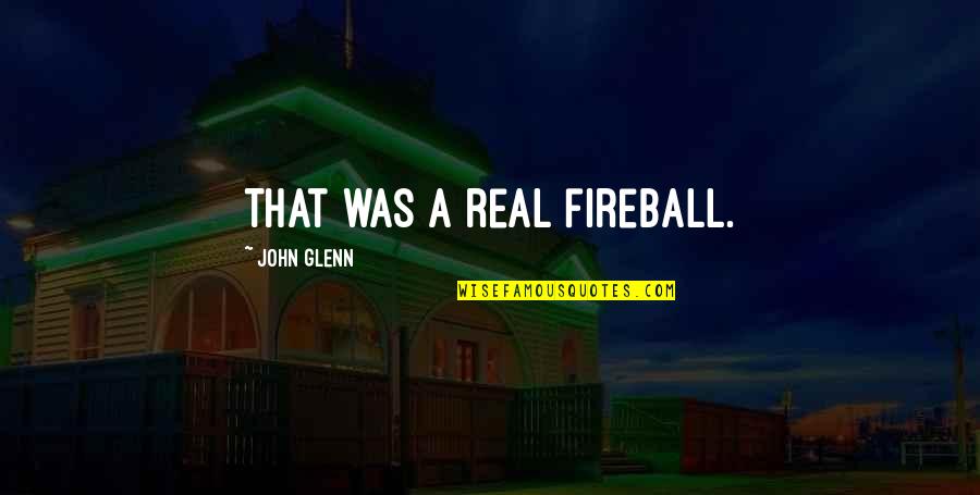 John Glenn Quotes By John Glenn: That was a real fireball.