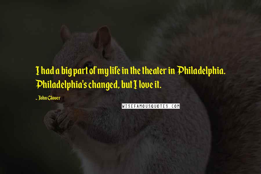 John Glover quotes: I had a big part of my life in the theater in Philadelphia. Philadelphia's changed, but I love it.
