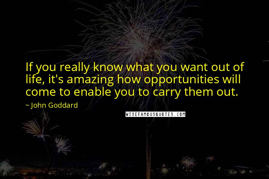 John Goddard quotes: If you really know what you want out of life, it's amazing how opportunities will come to enable you to carry them out.