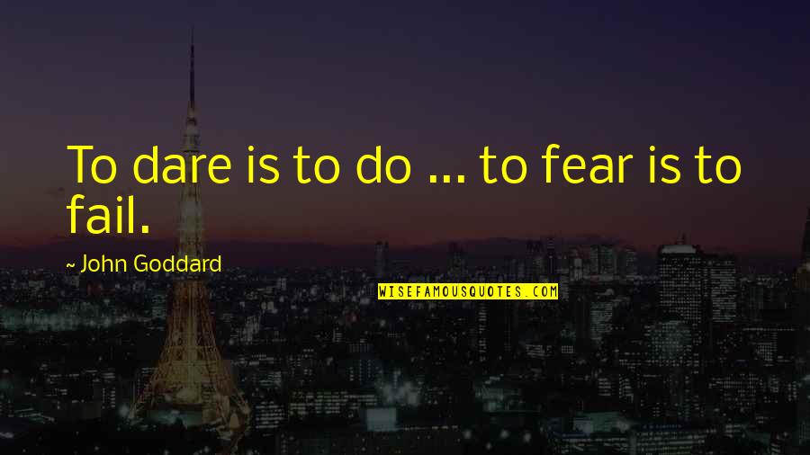 John Goddard Quotes By John Goddard: To dare is to do ... to fear