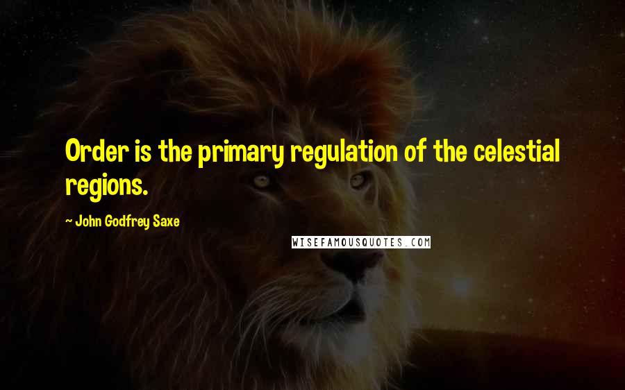 John Godfrey Saxe quotes: Order is the primary regulation of the celestial regions.