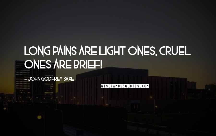 John Godfrey Saxe quotes: Long pains are light ones, Cruel ones are brief!